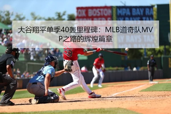 大谷翔平单季40轰里程碑：MLB道奇队MVP之路的辉煌篇章