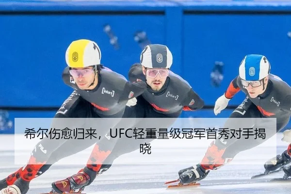 希尔伤愈归来，UFC轻重量级冠军首秀对手揭晓