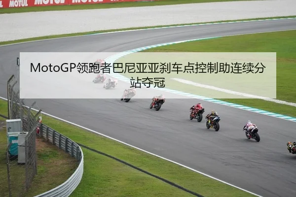 MotoGP领跑者巴尼亚亚刹车点控制助连续分站夺冠