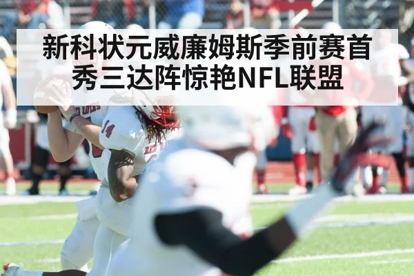 新科状元威廉姆斯季前赛首秀三达阵惊艳NFL联盟
