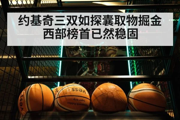 约基奇三双如探囊取物掘金西部榜首已然稳固