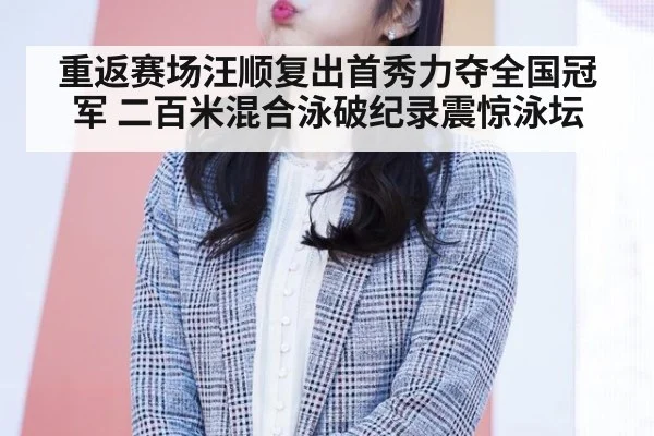 重返赛场汪顺复出首秀力夺全国冠军 二百米混合泳破纪录震惊泳坛