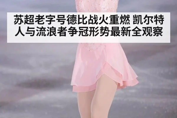 苏超老字号德比战火重燃 凯尔特人与流浪者争冠形势最新全观察